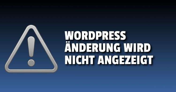 WordPress Anderung wird nicht angezeigt  was tun